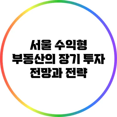서울 수익형 부동산의 장기 투자 전망과 전략