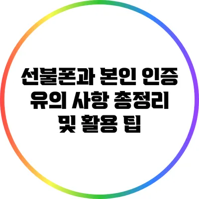 선불폰과 본인 인증: 유의 사항 총정리 및 활용 팁