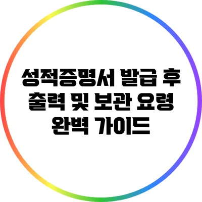 성적증명서 발급 후 출력 및 보관 요령 완벽 가이드