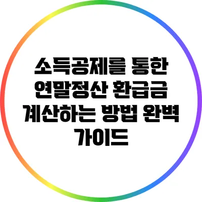 소득공제를 통한 연말정산 환급금 계산하는 방법 완벽 가이드