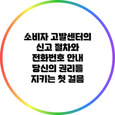 소비자 고발센터의 신고 절차와 전화번호 안내: 당신의 권리를 지키는 첫 걸음