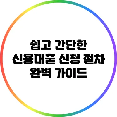 쉽고 간단한 신용대출 신청 절차 완벽 가이드