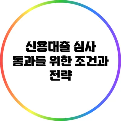 신용대출 심사 통과를 위한 조건과 전략