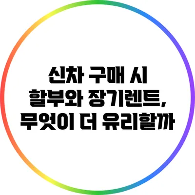 신차 구매 시 할부와 장기렌트, 무엇이 더 유리할까?