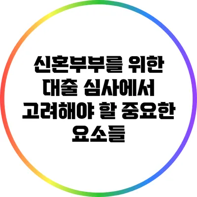신혼부부를 위한 대출 심사에서 고려해야 할 중요한 요소들