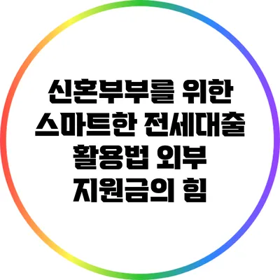 신혼부부를 위한 스마트한 전세대출 활용법: 외부 지원금의 힘
