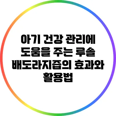 아기 건강 관리에 도움을 주는 루솔 배도라지즙의 효과와 활용법
