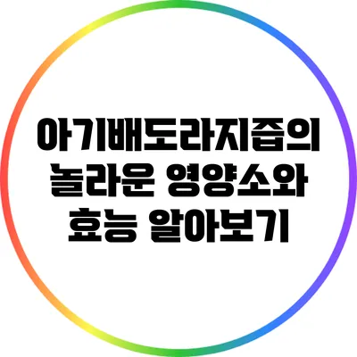 아기배도라지즙의 놀라운 영양소와 효능 알아보기