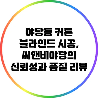 야당동 커튼 블라인드 시공, 씨앤비야당의 신뢰성과 품질 리뷰