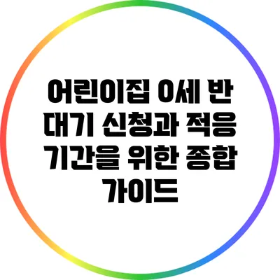 어린이집 0세 반 대기 신청과 적응 기간을 위한 종합 가이드