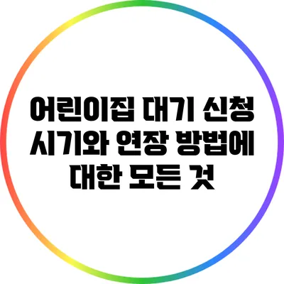 어린이집 대기 신청 시기와 연장 방법에 대한 모든 것