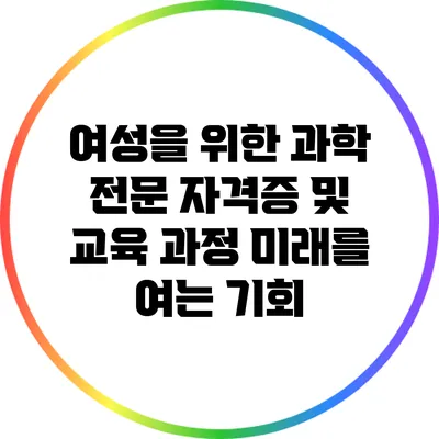 여성을 위한 과학 전문 자격증 및 교육 과정: 미래를 여는 기회