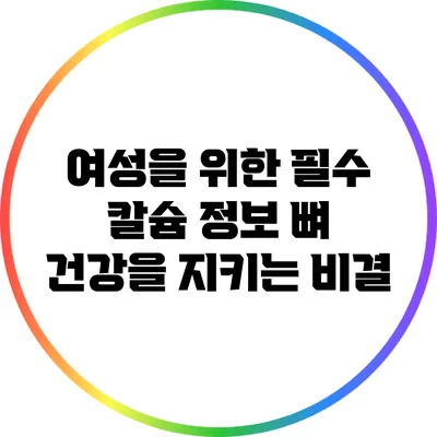 여성을 위한 필수 칼슘 정보: 뼈 건강을 지키는 비결
