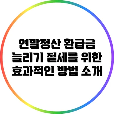 연말정산 환급금 늘리기: 절세를 위한 효과적인 방법 소개