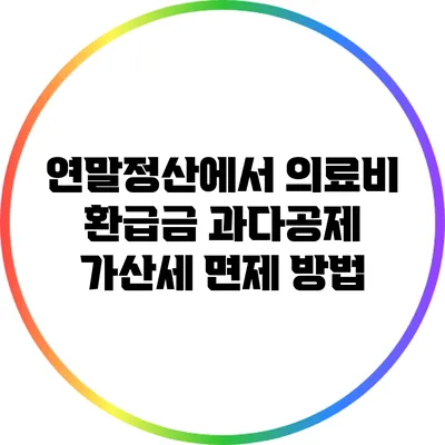 연말정산에서 의료비 환급금 과다공제 가산세 면제 방법