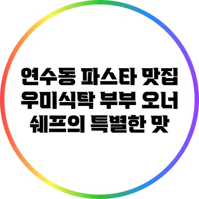 연수동 파스타 맛집 우미식탁: 부부 오너 쉐프의 특별한 맛