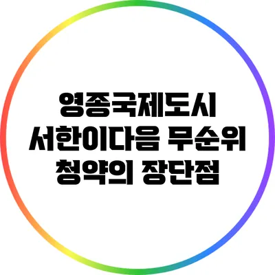 영종국제도시 서한이다음 무순위 청약의 장단점