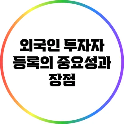 외국인 투자자 등록의 중요성과 장점