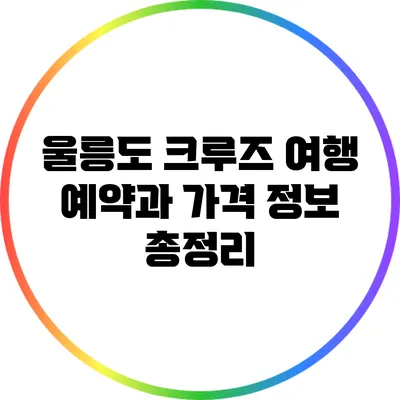 울릉도 크루즈 여행: 예약과 가격 정보 총정리