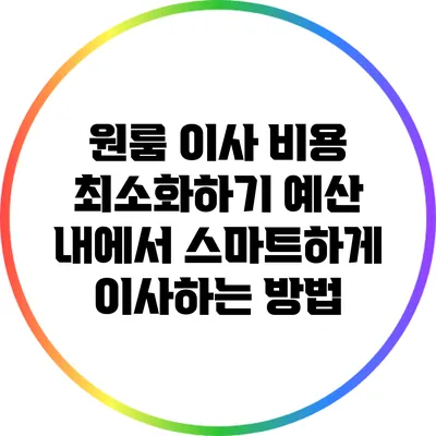 원룸 이사 비용 최소화하기: 예산 내에서 스마트하게 이사하는 방법