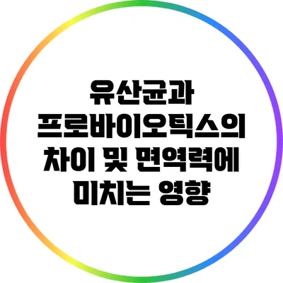 유산균과 프로바이오틱스의 차이 및 면역력에 미치는 영향