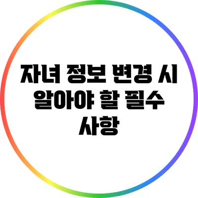 자녀 정보 변경 시 알아야 할 필수 사항