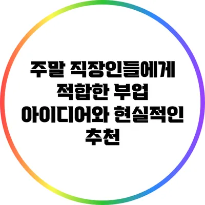 주말 직장인들에게 적합한 부업 아이디어와 현실적인 추천