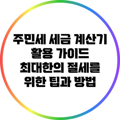 주민세 세금 계산기 활용 가이드: 최대한의 절세를 위한 팁과 방법