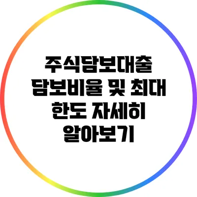 주식담보대출: 담보비율 및 최대 한도 자세히 알아보기