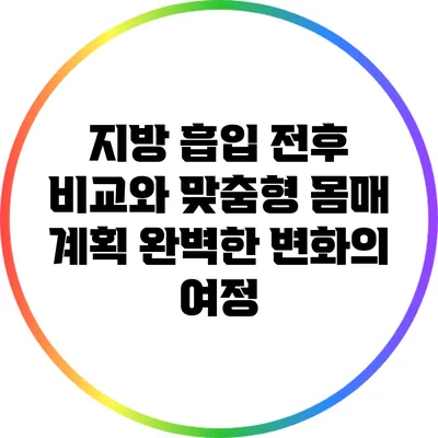 지방 흡입 전후 비교와 맞춤형 몸매 계획: 완벽한 변화의 여정
