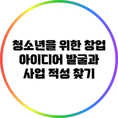 청소년을 위한 창업 아이디어 발굴과 사업 적성 찾기