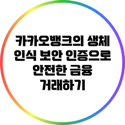 카카오뱅크의 생체 인식 보안 인증으로 안전한 금융 거래하기