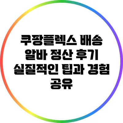 쿠팡플렉스 배송 알바 정산 후기: 실질적인 팁과 경험 공유