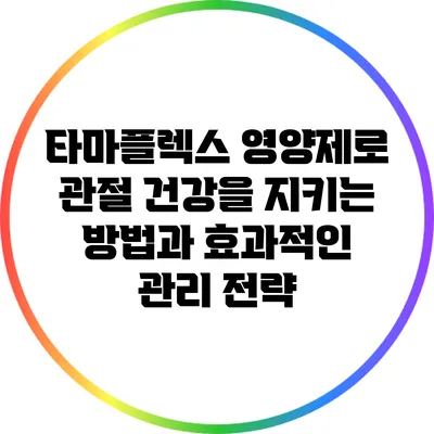 타마플렉스 영양제로 관절 건강을 지키는 방법과 효과적인 관리 전략