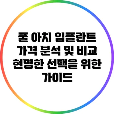 풀 아치 임플란트 가격 분석 및 비교: 현명한 선택을 위한 가이드
