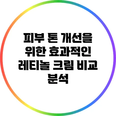 피부 톤 개선을 위한 효과적인 레티놀 크림 비교 분석