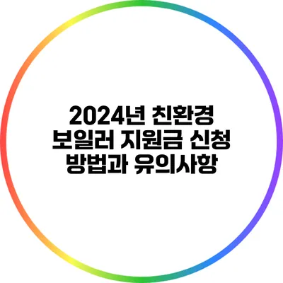 2024년 친환경 보일러 지원금 신청 방법과 유의사항