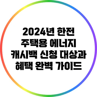 2024년 한전 주택용 에너지 캐시백 신청 대상과 혜택 완벽 가이드