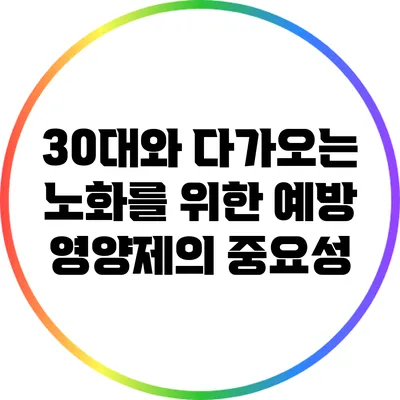30대와 다가오는 노화를 위한 예방 영양제의 중요성
