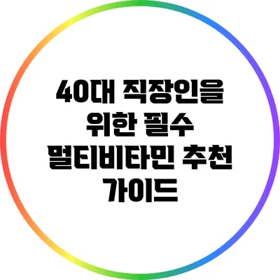 40대 직장인을 위한 필수 멀티비타민 추천 가이드