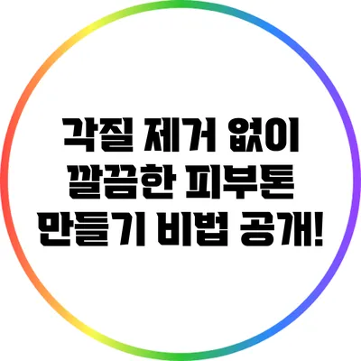 각질 제거 없이 깔끔한 피부톤 만들기: 비법 공개!
