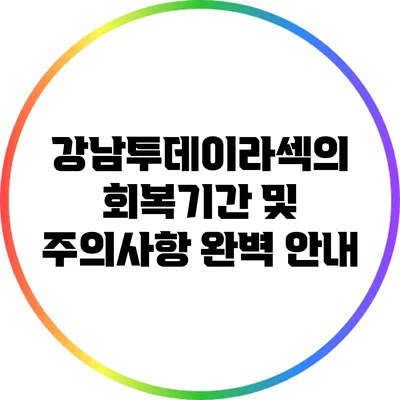 강남투데이라섹의 회복기간 및 주의사항 완벽 안내