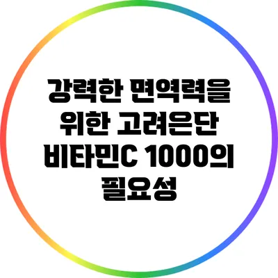 강력한 면역력을 위한 고려은단 비타민C 1000의 필요성