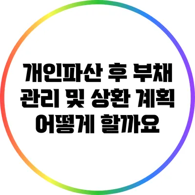 개인파산 후 부채 관리 및 상환 계획 어떻게 할까요?
