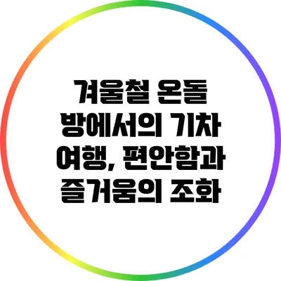 겨울철 온돌 방에서의 기차 여행, 편안함과 즐거움의 조화