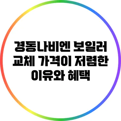 경동나비엔 보일러 교체 가격이 저렴한 이유와 혜택
