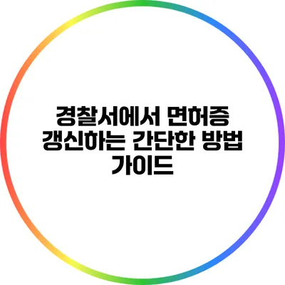 경찰서에서 면허증 갱신하는 간단한 방법 가이드