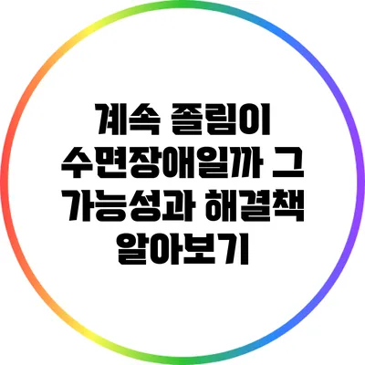 계속 졸림이 수면장애일까? 그 가능성과 해결책 알아보기
