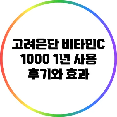 고려은단 비타민C 1000: 1년 사용 후기와 효과