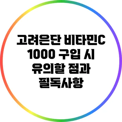 고려은단 비타민C 1000 구입 시 유의할 점과 필독사항